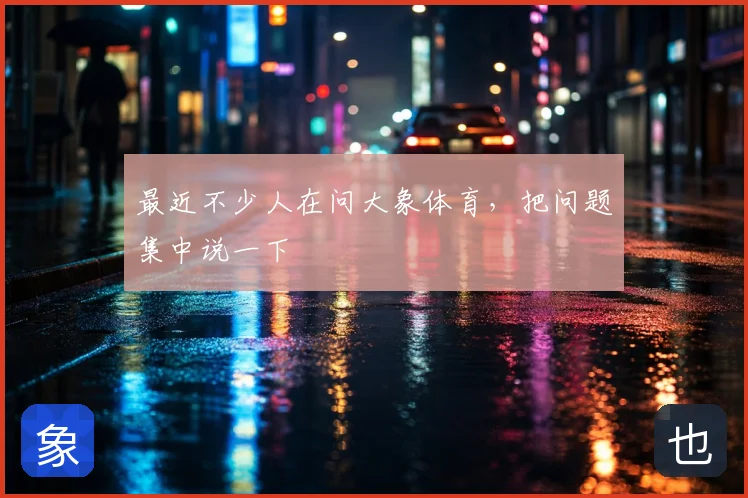 最近不少人在问大象体育，把问题集中说一下