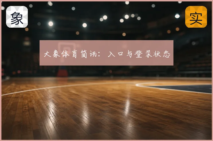大象体育简讯：入口与登录状态