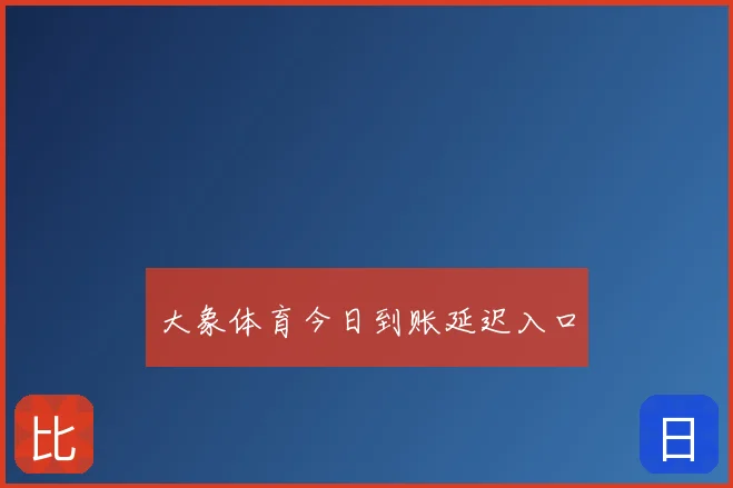 大象体育今日到账延迟入口