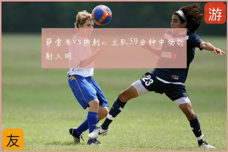 萨索洛vs热刺，主队59分钟中场折射入网