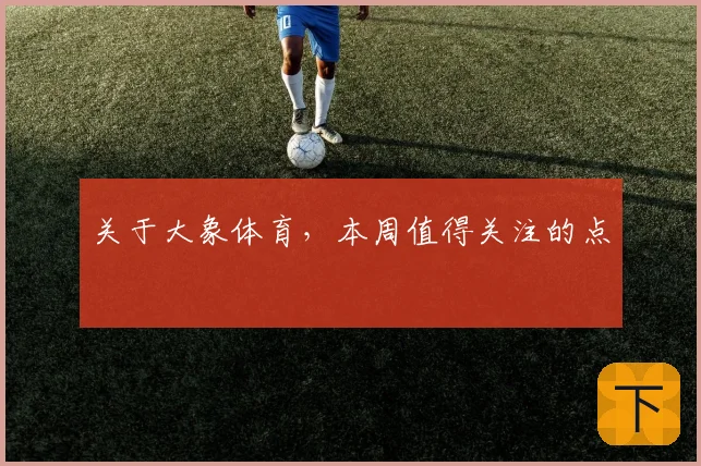 关于大象体育，本周值得关注的点